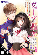 ヴェールの聖女 ～醜いと誤解された聖女、イケメン護衛騎士に溺愛される～（コミック） 分冊版 ： 17