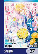 悪役令嬢は『萌え』を浴びるほど摂取したい！【分冊版】　37