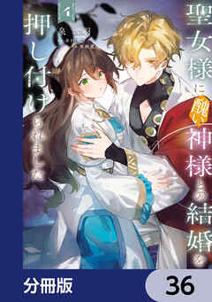 聖女様に醜い神様との結婚を押し付けられました【分冊版】　36