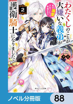 わたくしのことが大嫌いな義弟が護衛騎士になりました【ノベル分冊版】　88