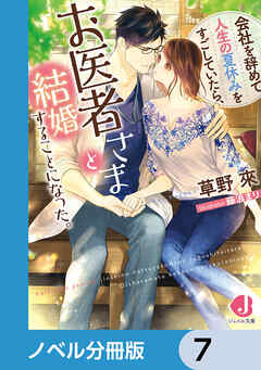会社を辞めて人生の夏休みをすごしていたら、お医者さまと結婚することになった。【ノベル分冊版】　7