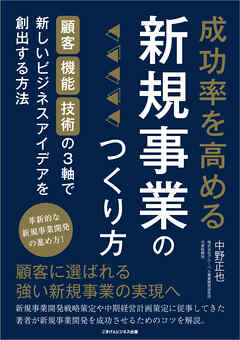 成功率を高める新規事業のつくり方　顧客・機能・技術の3軸で新しいビジネスアイデアを創出する方法