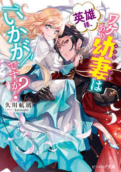英雄様、ワケあり幼妻はいかがですか？【電子特典付き】