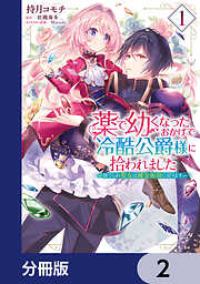 薬で幼くなったおかげで冷酷公爵様に拾われました ‐捨てられ聖女は錬金術師に戻ります‐【分冊版】　2