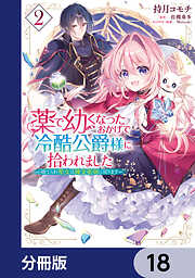 薬で幼くなったおかげで冷酷公爵様に拾われました ‐捨てられ聖女は錬金術師に戻ります‐【分冊版】