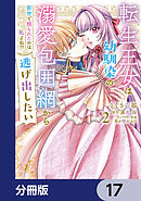 転生王女は幼馴染の溺愛包囲網から逃げ出したい 前世で振られたのは私よね!?【分冊版】　17