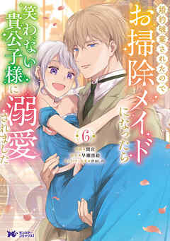 婚約破棄されたのでお掃除メイドになったら笑わない貴公子様に溺愛されました（コミック） ： 6