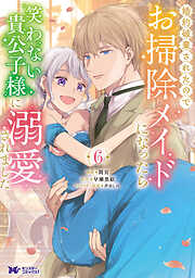 婚約破棄されたのでお掃除メイドになったら笑わない貴公子様に溺愛されました（コミック） ： 6