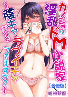 カノジョは淫乱ドM小説家～陰キャだけどラブイチャできますか？～【合冊版】