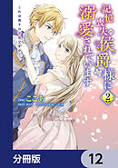 記憶喪失の侯爵様に溺愛されています これは偽りの幸福ですか？【分冊版】　12