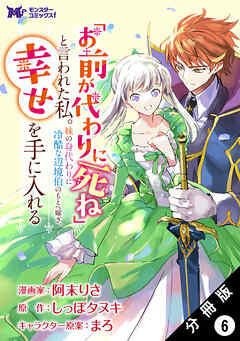 「お前が代わりに死ね」と言われた私。妹の身代わりに冷酷な辺境伯のもとへ嫁ぎ、幸せを手に入れる（コミック） 分冊版 ： 6