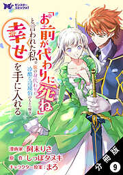 「お前が代わりに死ね」と言われた私。妹の身代わりに冷酷な辺境伯のもとへ嫁ぎ、幸せを手に入れる（コミック） 分冊版 ： 9