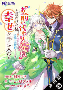 「お前が代わりに死ね」と言われた私。妹の身代わりに冷酷な辺境伯のもとへ嫁ぎ、幸せを手に入れる（コミック） 分冊版 ： 20