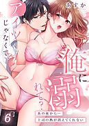 アイツじゃなくて、俺に溺れて？～あの夜から…上司の熱が消えてくれない6巻