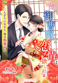 初恋の御曹司からの恋情は欲しいまま―二人きりになると、彼は豹変する―