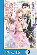 魔法騎士団長様(仮)は転生した公爵令嬢を離さない！【ノベル分冊版】　9