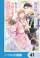 魔法騎士団長様(仮)は転生した公爵令嬢を離さない！【ノベル分冊版】　41