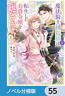 魔法騎士団長様(仮)は転生した公爵令嬢を離さない！【ノベル分冊版】　55