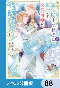 魔法騎士団長様(仮)は転生した公爵令嬢を離さない！【ノベル分冊版】　88