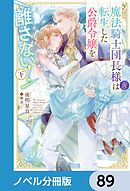 魔法騎士団長様(仮)は転生した公爵令嬢を離さない！【ノベル分冊版】　89