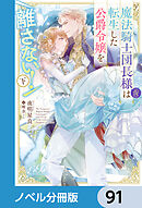魔法騎士団長様(仮)は転生した公爵令嬢を離さない！【ノベル分冊版】　91