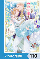 魔法騎士団長様(仮)は転生した公爵令嬢を離さない！【ノベル分冊版】　110