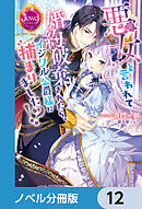 悪女と言われて婚約破棄されたら、イジワル公爵様に捕まりました!?【ノベル分冊版】　12