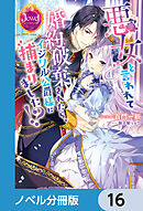 悪女と言われて婚約破棄されたら、イジワル公爵様に捕まりました!?【ノベル分冊版】　16