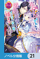 悪女と言われて婚約破棄されたら、イジワル公爵様に捕まりました!?【ノベル分冊版】　21