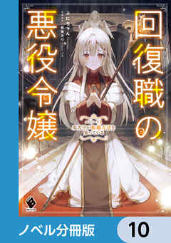 回復職の悪役令嬢【ノベル分冊版】　10 - ぷにちゃん/緋原ヨウ - ラノベ・無料試し読みなら、電子書籍・コミックストア ブックライブ