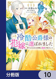 この度、冷酷公爵様の花嫁に選ばれました　捨てられ王女の旦那様は溺愛が隠せない!?【分冊版】