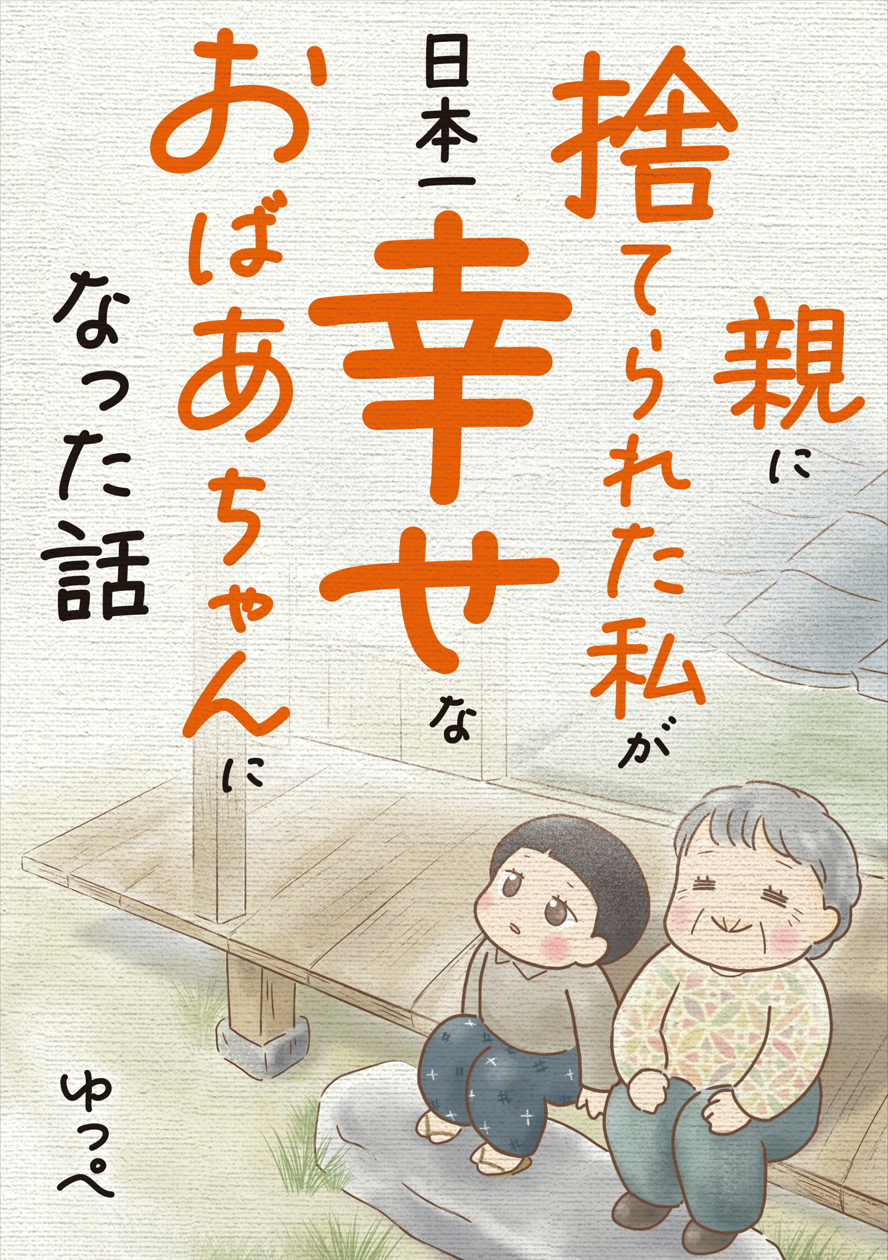 親に捨てられた私が日本一幸せなおばあちゃんになった話 - ゆっ