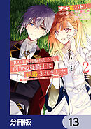 100年後に転生した私、前世の従騎士に求婚されました 陛下は私が元・王女だとお気づきでないようです【分冊版】　13