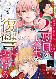 裏切られた元王妃は2度目の人生を復讐に捧げる 分冊版 ： 12