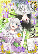 乙女ゲームの最強キャラたちが私に執着する【おまけ描き下ろし付き】　4巻