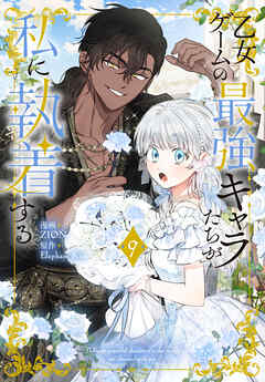 乙女ゲームの最強キャラたちが私に執着する【おまけ描き下ろし付き】　9巻