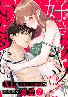 好きなヤツほどいじめたい。XLなライバル同期の不器用な溺愛(7)