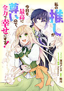 私の推しが今日も最高に尊いので、全力で幸せにする！　【連載版】: 12