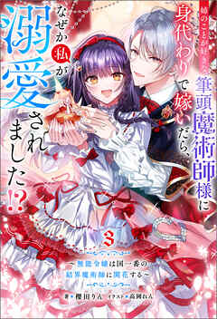 姉のことが好きな筆頭魔術師様に身代わりで嫁いだら、なぜか私が溺愛されました！？ ～無能令嬢は国一番の結界魔術師に開花する～ ： 3