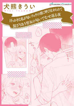 汗っかきな私が匂いフェチの彼に呼び止められて　混ざりあう男女の匂いでむせ返る夜【単話】