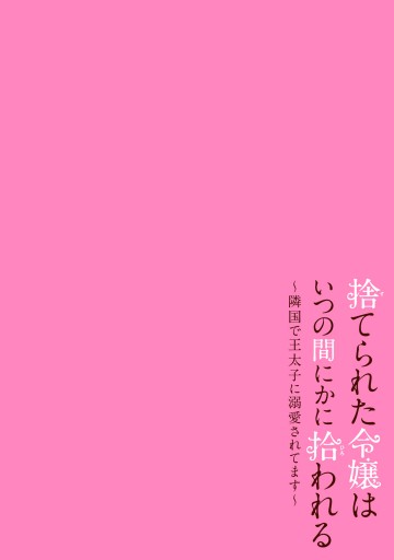 捨てられた令嬢は、いつの間にかに拾われる～隣国で王太子に溺愛されて