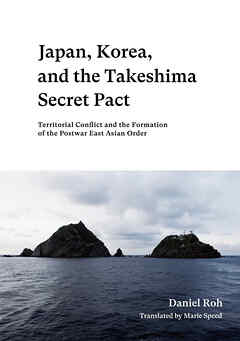 Japan, Korea, and the Takeshima Secret Pact　Territorial Conflict and the Formation of the Postwar East Asian Order