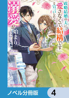 政略結婚の夫に「愛さなくて結構です」と宣言したら溺愛が始まりました【ノベル分冊版】　4 - 杓子ねこ/NiKrome - ラノベ・無料試し読みなら、電子書籍・コミックストア ブックライブ