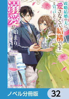 政略結婚の夫に「愛さなくて結構です」と宣言したら溺愛が始まりました【ノベル分冊版】　32 - 杓子ねこ/NiKrome - ラノベ・無料試し読みなら、電子書籍・コミックストア ブックライブ