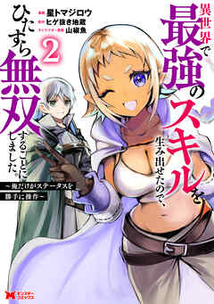 異世界で最強のスキルを生み出せたので、ひたすら無双することにしました。～俺だけがステータスを勝手に操作～（コミック） ： 2