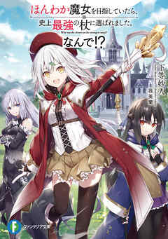 ほんわか魔女を目指していたら、史上最強の杖に選ばれました。なんで！？ - 下等妙人/我美蘭 - ラノベ・無料試し読みなら、電子書籍・コミックストア ブックライブ