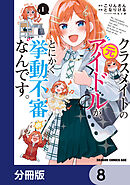 クラスメイトの元アイドルが、とにかく挙動不審なんです。【分冊版】　8