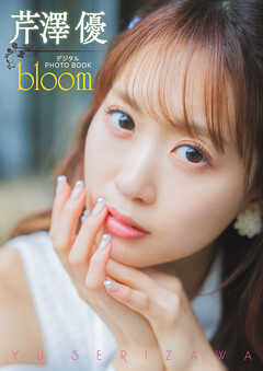 【デジタル限定】芹澤優　デジタルPHOTOBOOK　bloom