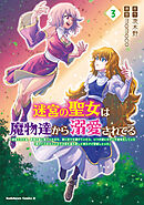 迷宮の聖女は魔物達から溺愛されてる（３）　～追放された私、奈落の森に捨てられるも、神に祈りを捧げていたら、いつの間にかそこが聖域化していた「国が亡びるからと王子が君を連れ戻しに来たけど撃退しといた」