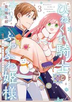 ひねくれ騎士とふわふわ姫様　古城暮らしと小さなおうち 3巻